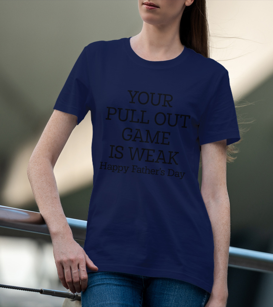 YOUR PULL OUT GAME IS WEAK Happy Father's Day T-Shirt