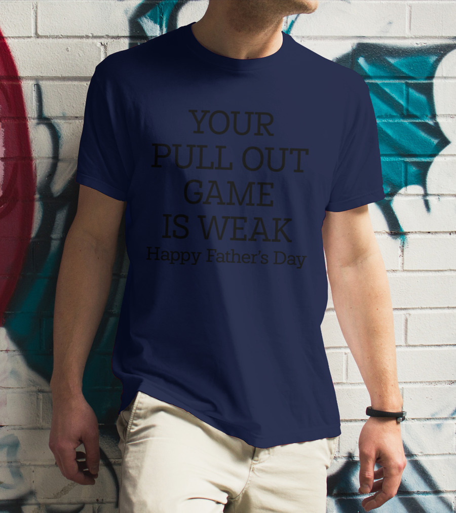 YOUR PULL OUT GAME IS WEAK Happy Father's Day T-Shirt