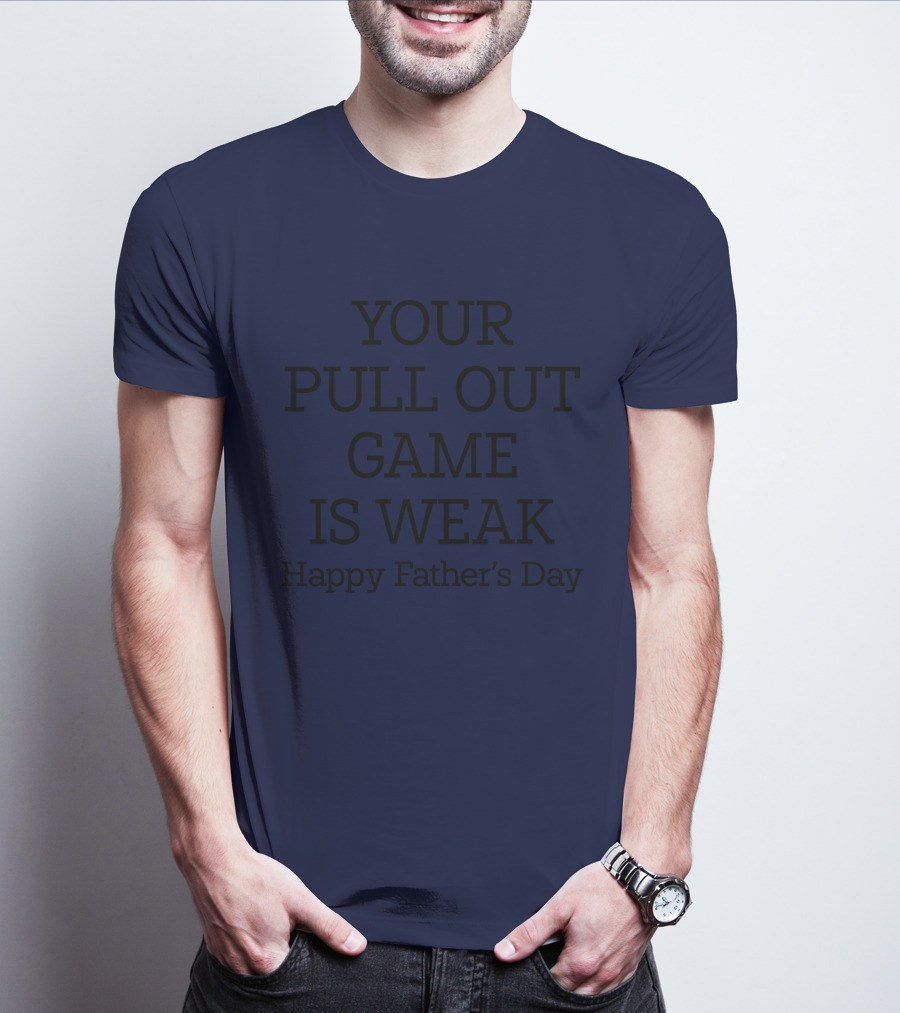 YOUR PULL OUT GAME IS WEAK Happy Father's Day T-Shirt