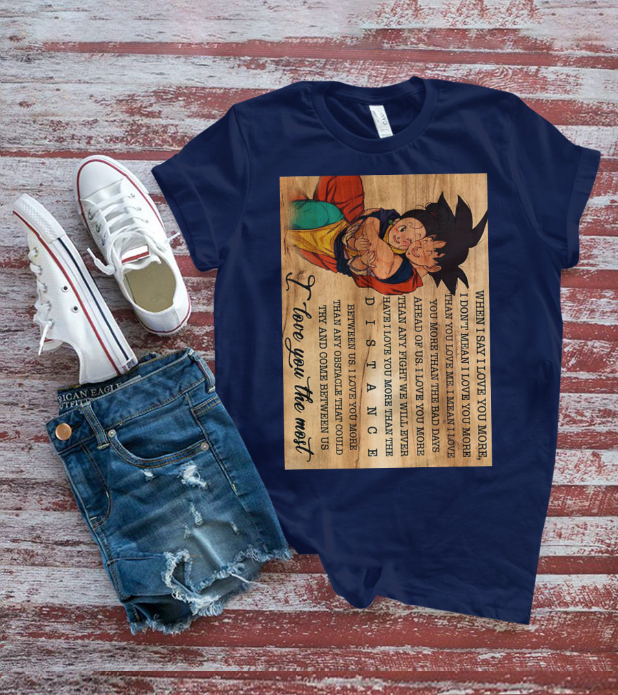Son Goku And Chichi When I Say I Love You More I Love You The Most Distance Between Us T-Shirt