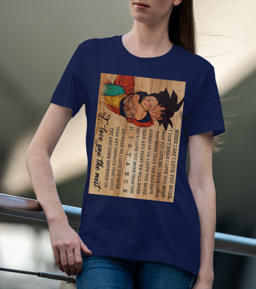 Son Goku And Chichi When I Say I Love You More I Love You The Most Distance Between Us T-Shirt