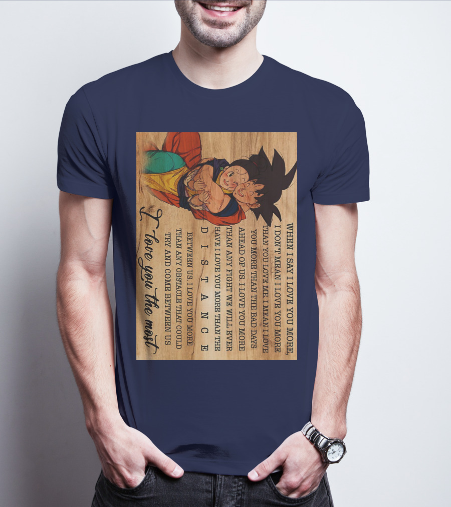 Son Goku And Chichi When I Say I Love You More I Love You The Most Distance Between Us T-Shirt
