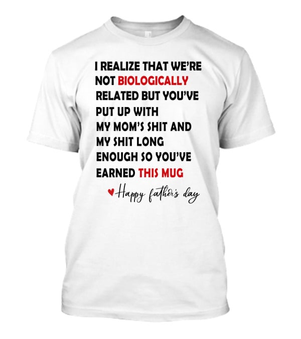 I Realize That We're Not Biologically Related But You've Put Up With My Mom's Shit And My Shit Long Enough So You've Earned This Mug Happy Father's Day T-Shirt