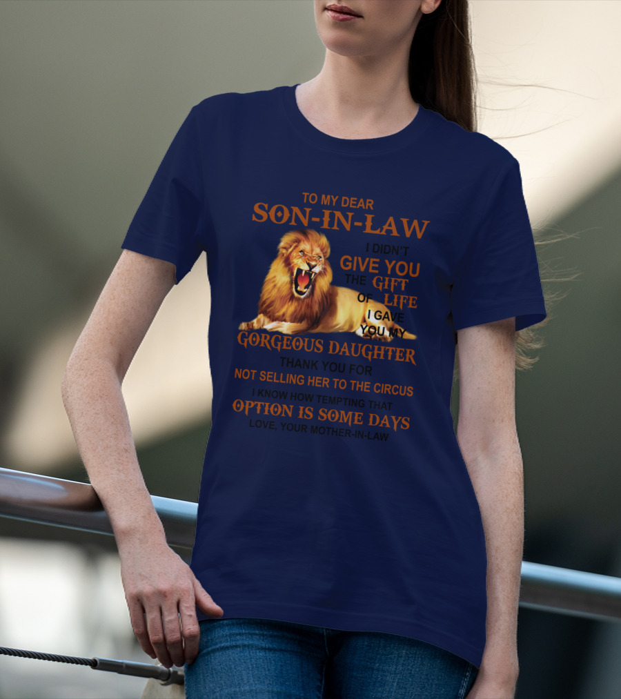 To My Dear Son-in-Law I Didn't Give You The Gift Of Life I Gave You My Gorgeous Daughter Lion T-Shirt