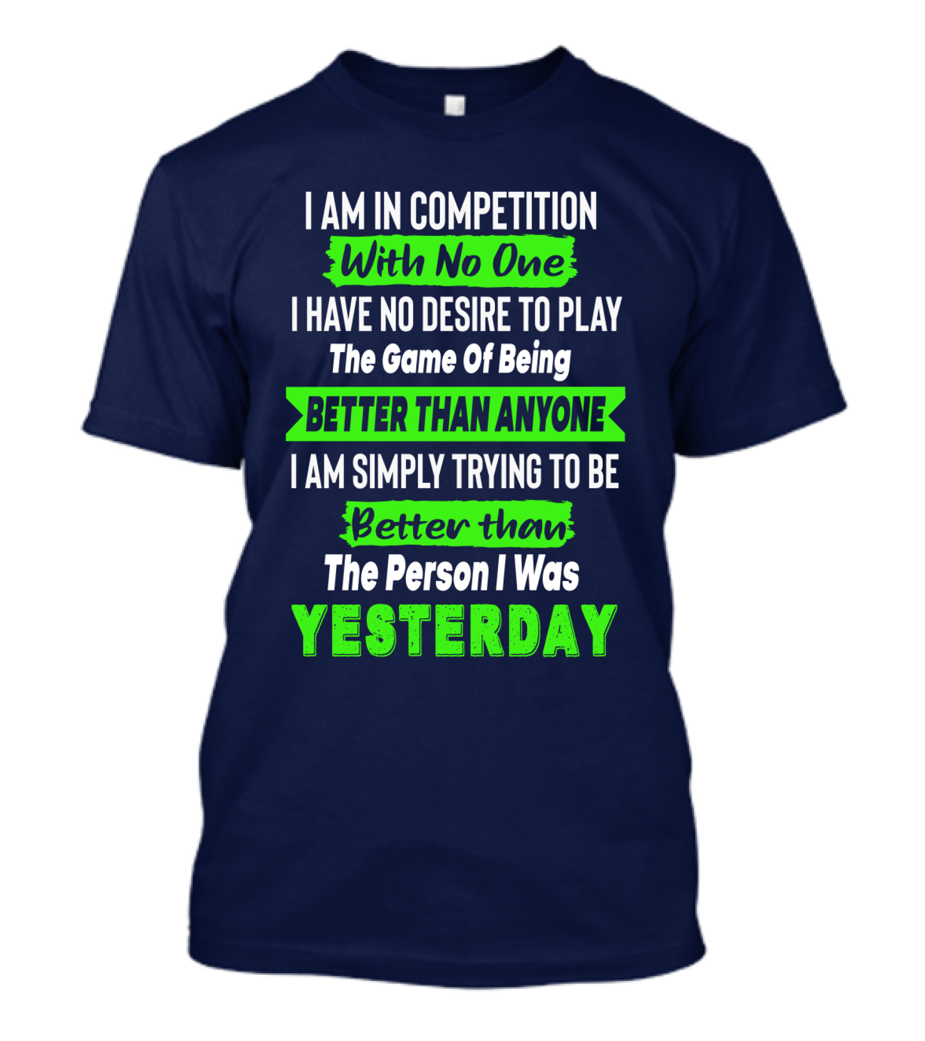 I Am In Competition With No One I Have No Desire To Play The Game Of Being Better Than Anyone I Am Simply Trying To Be Better Than The Person I Was Yesterday T-Shirt