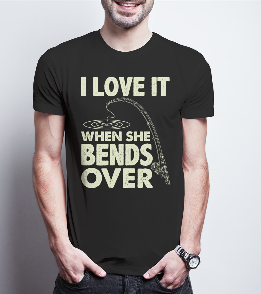 I Love It When She Bends Over Fishing Rod Humor T-Shirt
