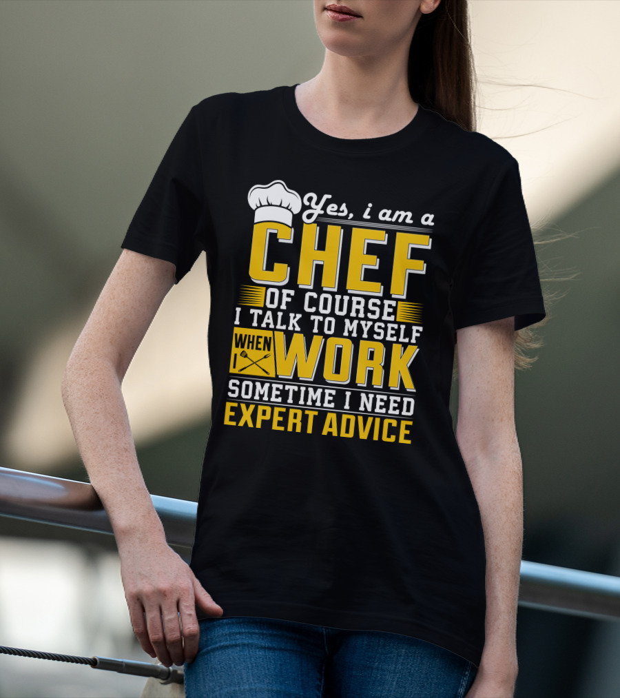 Yes I Am A Chef Of Course I Talk To Myself When I Work Sometime I Need Expert Advice T-Shirt