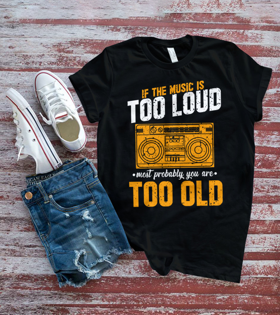 If The Music Is Too Loud Most Probably You Are Too Old Retro Boombox T-Shirt