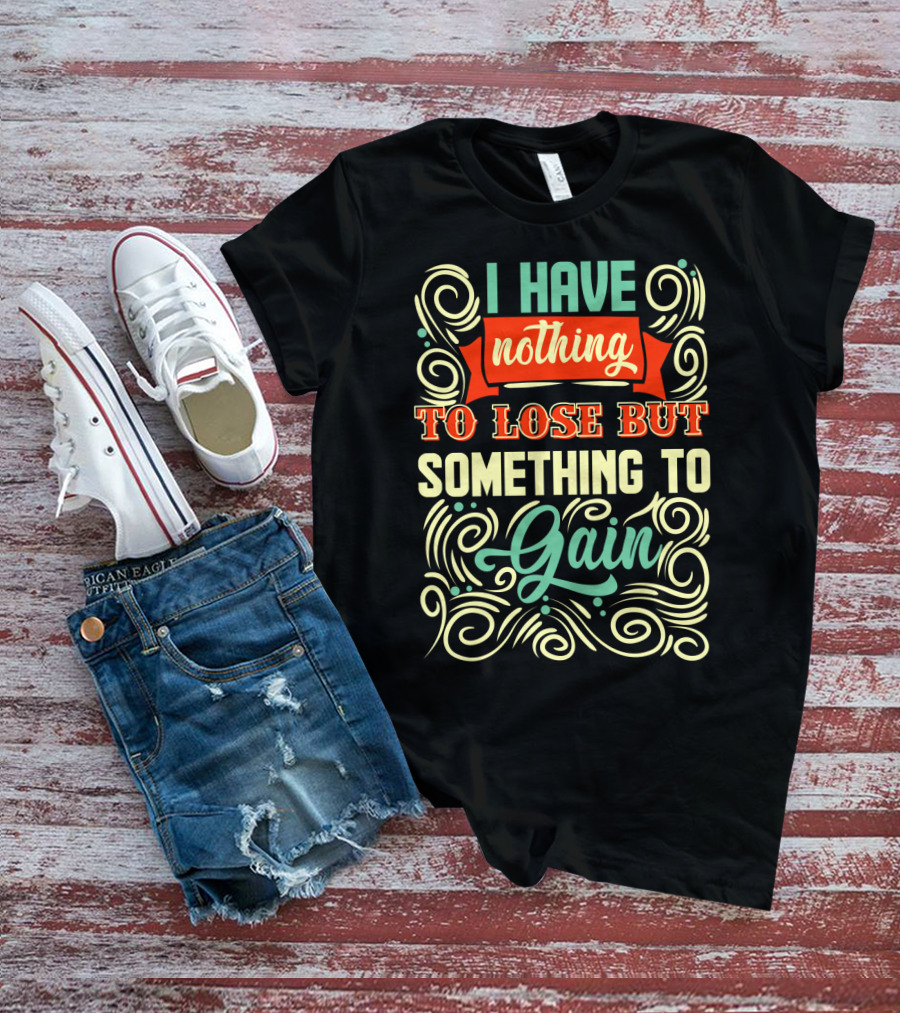 I Have Nothing To Lose But Something To Gain Swirled Motivational Typography T-Shirt