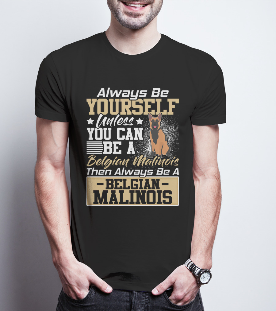 Always Be Yourself Unless You Can Be A Belgian Malinois Then Always Be A Belgian Malinois T-Shirt