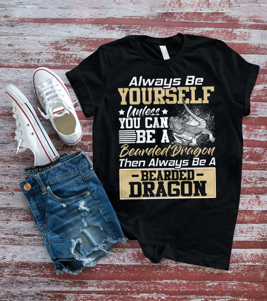 Always Be Yourself Unless You Can Be A Bearded Dragon Then Always Be A Bearded Dragon T-Shirt