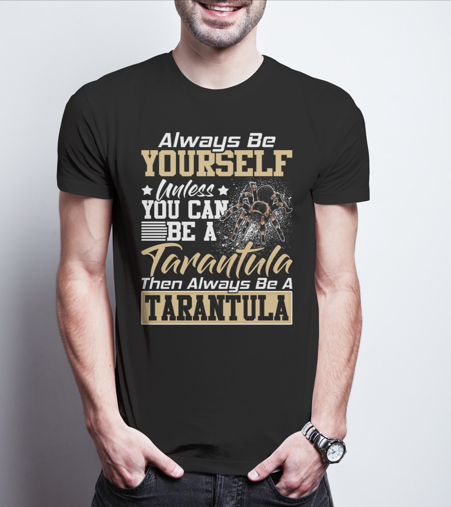 Always Be Yourself Unless You Can Be A Tarantula Then Always Be A Tarantula T-Shirt