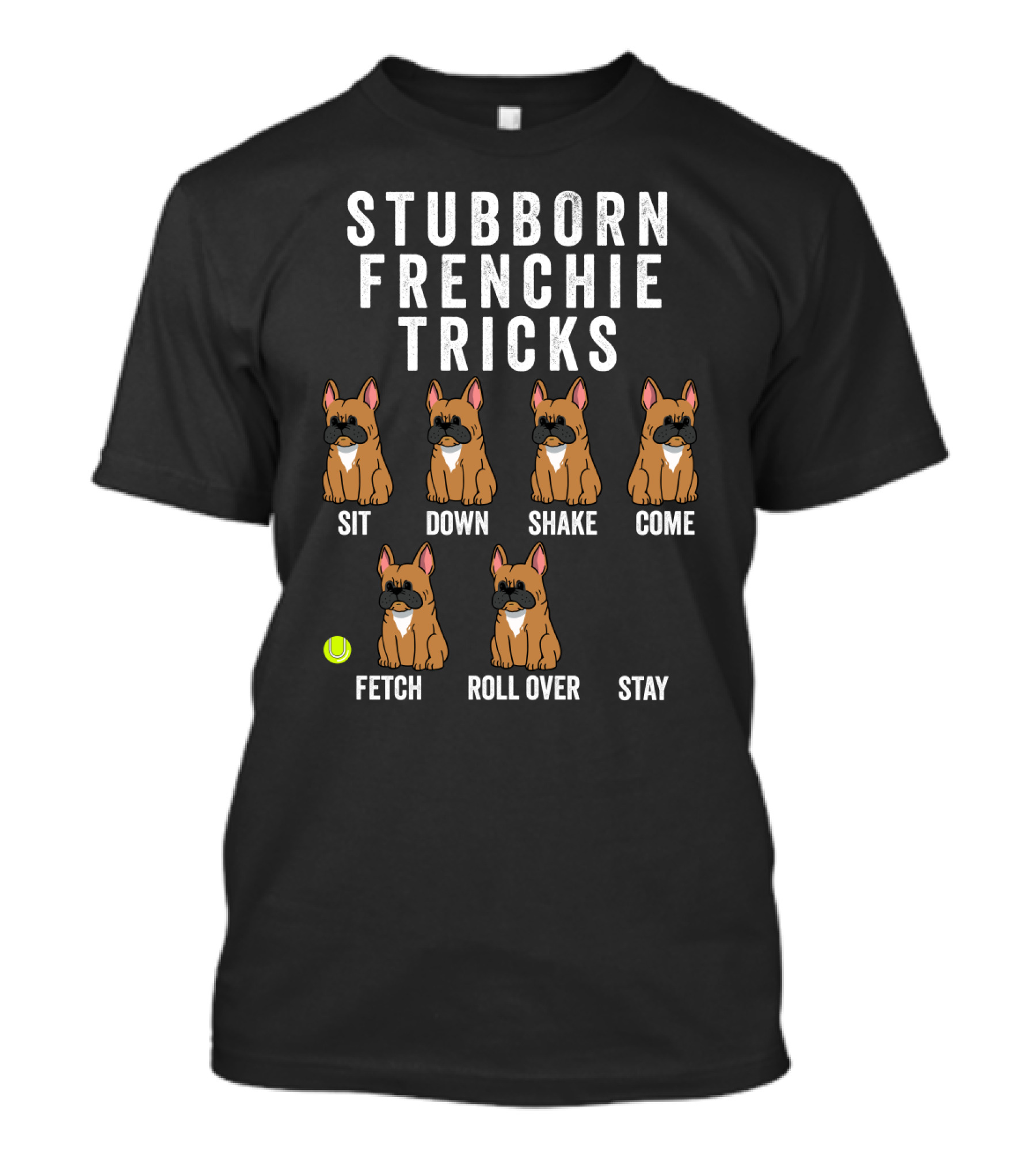Stubborn Frenchie Tricks Sit Down Shake Come Fetch Roll Over Stay Funny Dog T-Shirt