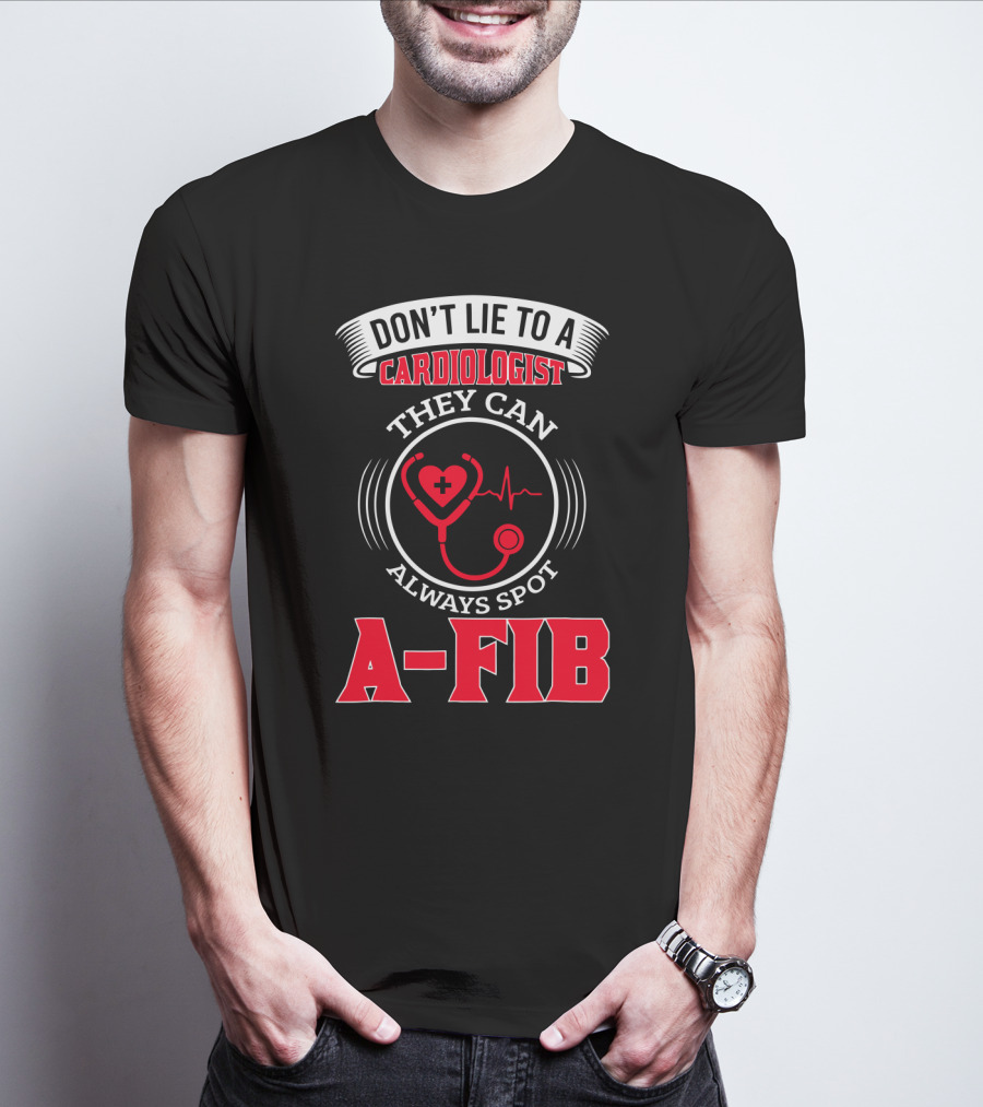 DON'T LIE TO A CARDIOLOGIST THEY CAN ALWAYS SPOT A-FIB T-Shirt