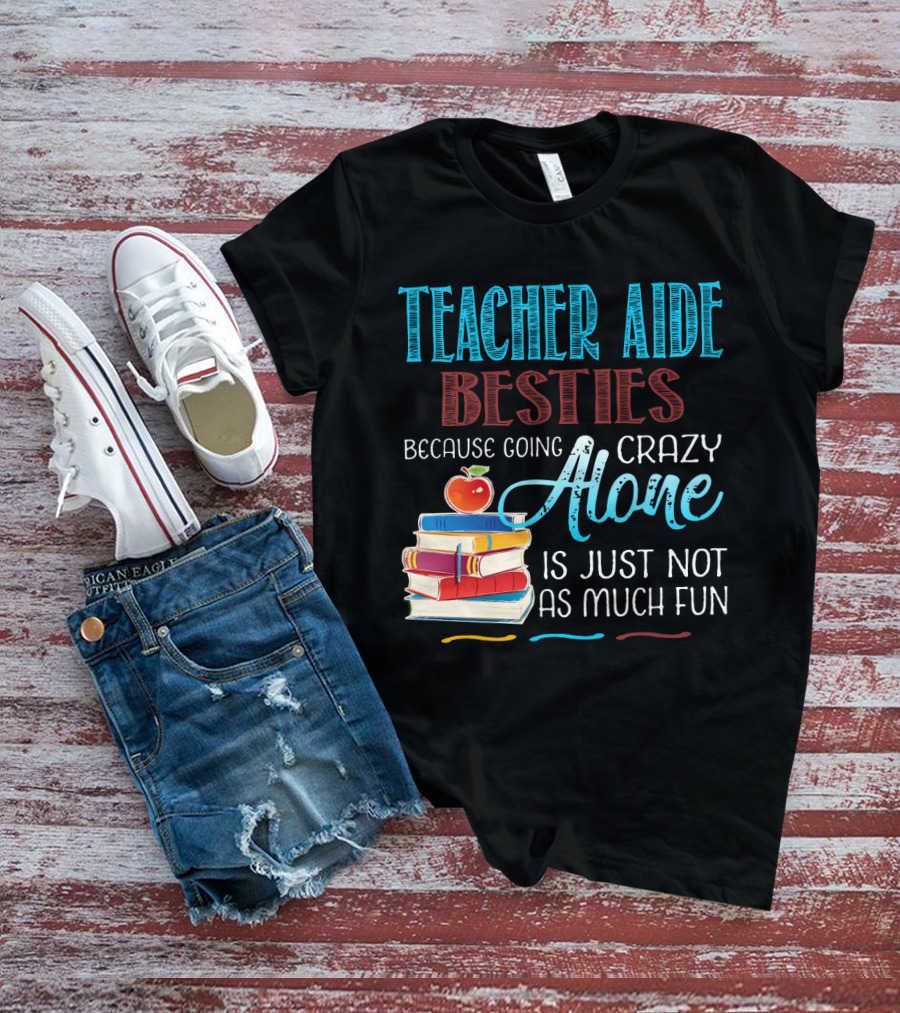 Teacher Aide Besties Because Going Crazy Alone Is Just Not As Much Fun T-Shirt