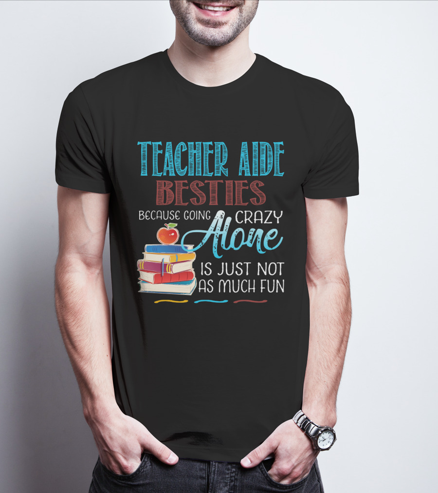 Teacher Aide Besties Because Going Crazy Alone Is Just Not As Much Fun T-Shirt