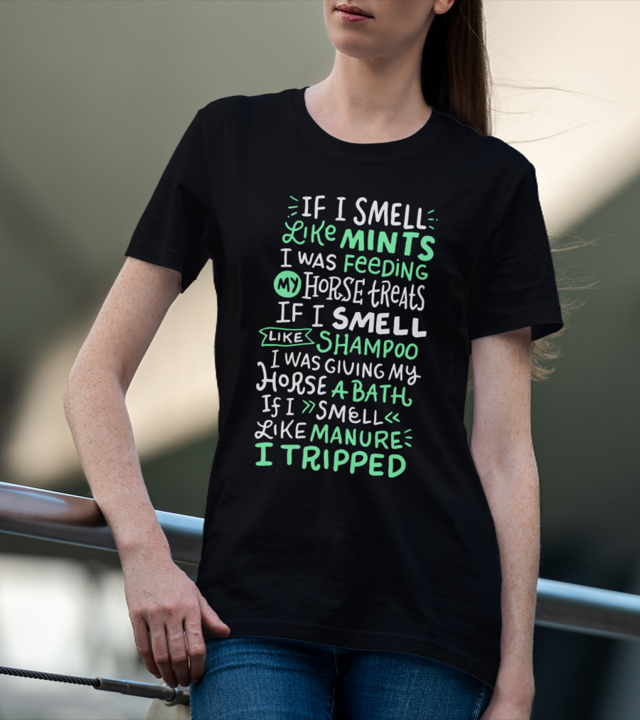 If I Smell Like Mints Feeding My Horse Treats Shampoo Giving My Horse A Bath Manure I Tripped T-Shirt