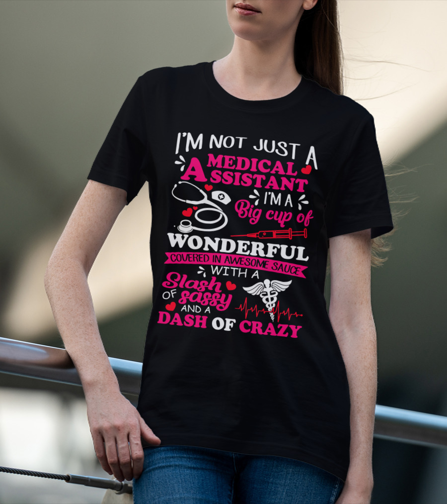 I'm Not Just A Medical Assistant I'm A Big Cup Of Wonderful Covered In Awesome Sauce With A Slash Of Sassy And A Dash Of Crazy T-Shirt