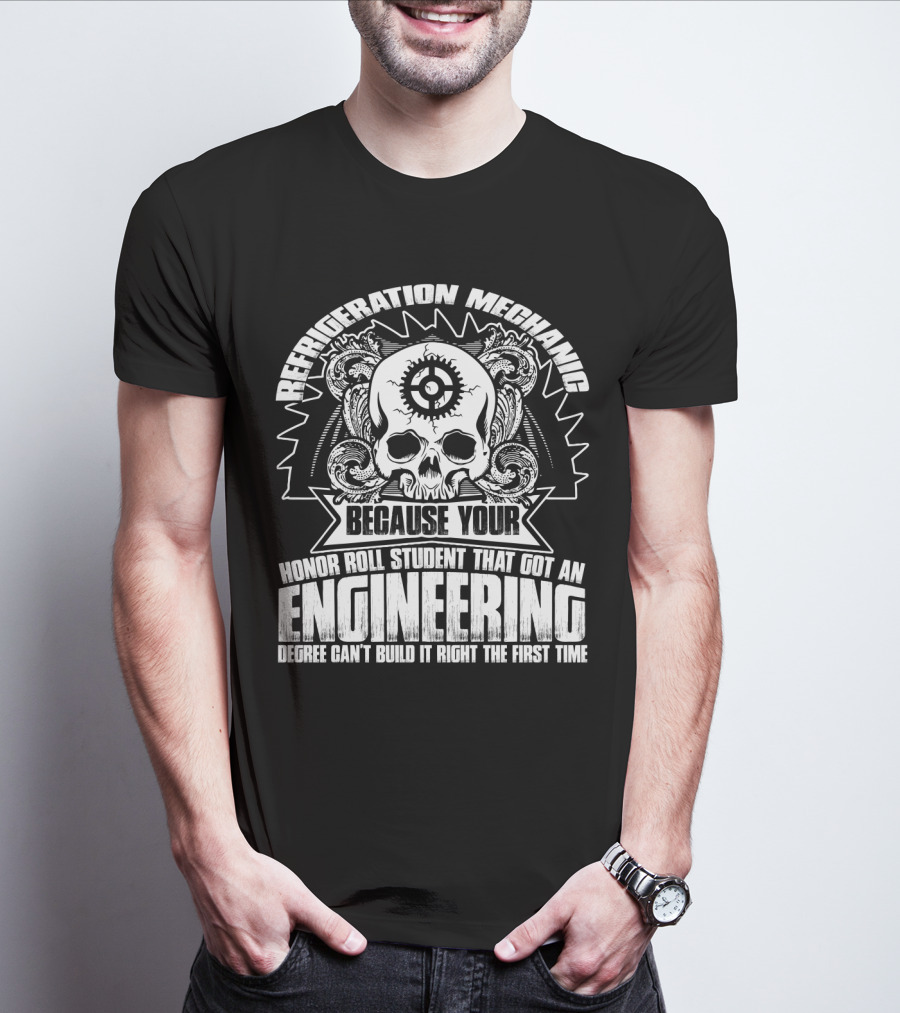Refrigeration Mechanic Because Your Honor Roll Student That Got An Engineering Degree Can't Build It Right The First Time T-Shirt