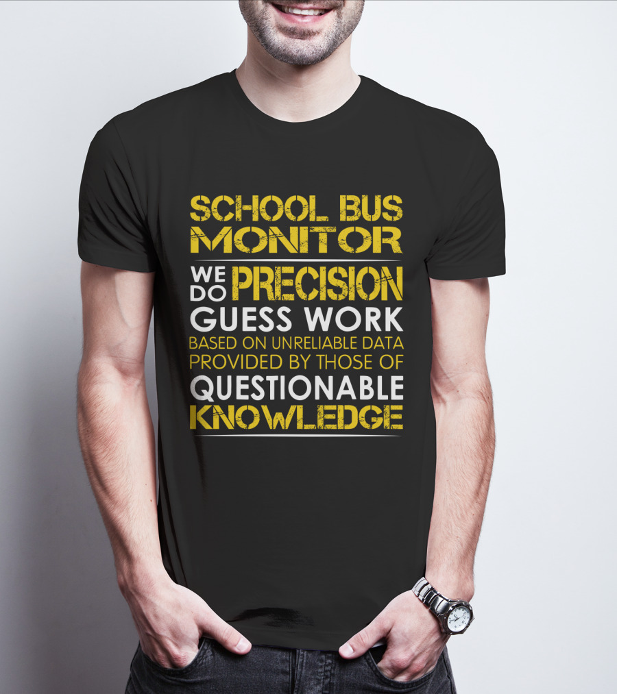 School Bus Monitor We Do Precision Guess Work Based On Unreliable Data Provided By Those Of Questionable Knowledge T-Shirt