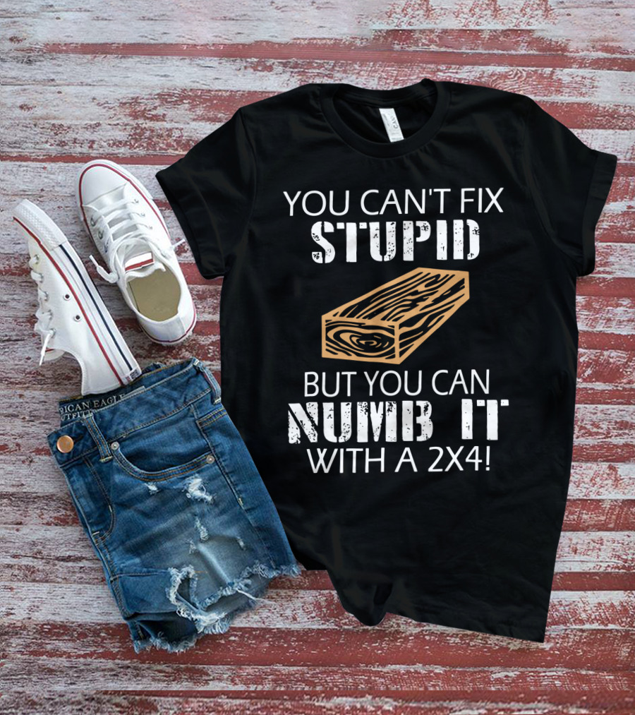 You Can't Fix Stupid But You Can Numb It With A 2x4 Bold Woodblock T-Shirt