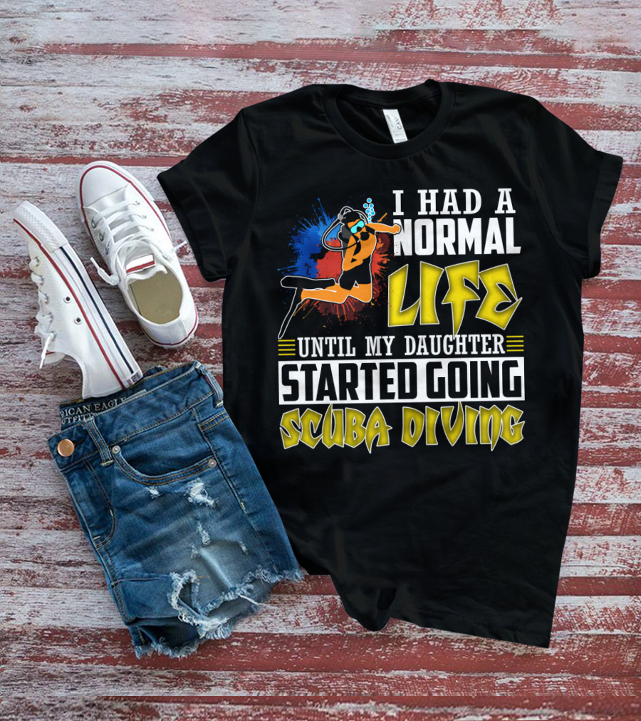 I Had A Normal Life Until My Daughter Started Going Scuba Diving Scuba Diver Colorful T-Shirt