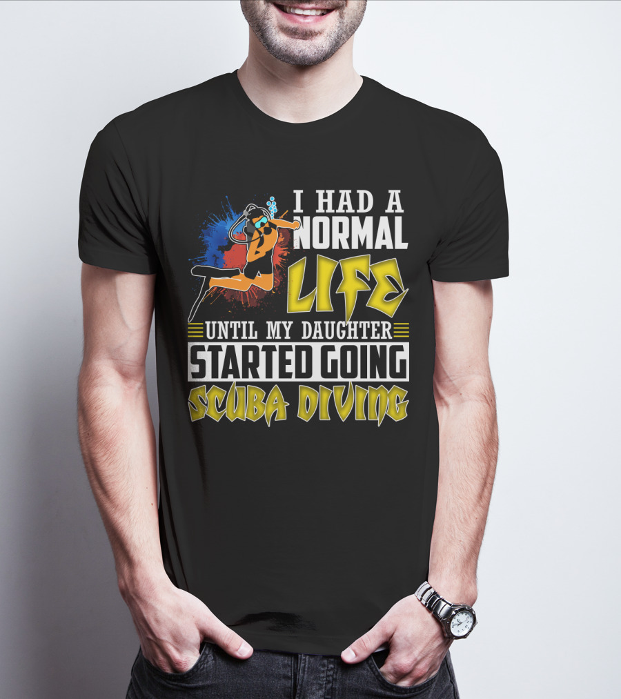 I Had A Normal Life Until My Daughter Started Going Scuba Diving Scuba Diver Colorful T-Shirt