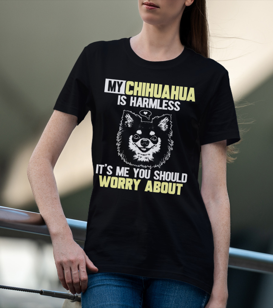 My Chihuahua Is Harmless It's ME You Should Worry About T-Shirt