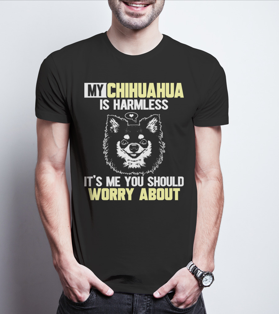 My Chihuahua Is Harmless It's ME You Should Worry About T-Shirt