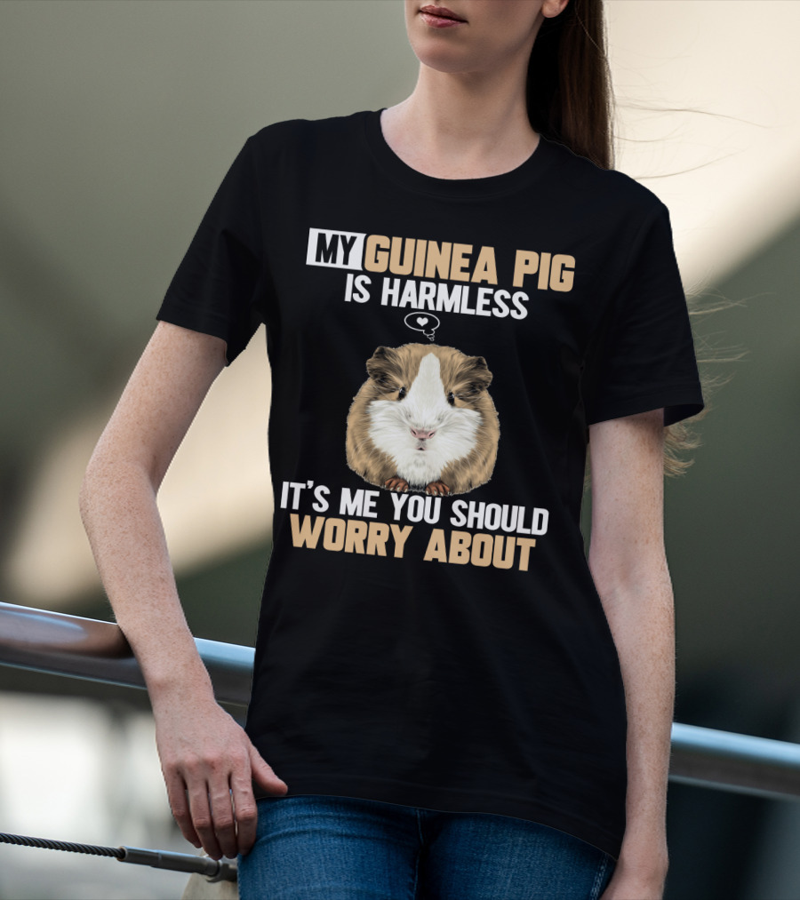 My Guinea Pig Is Harmless It's Me You Should Worry About T-Shirt