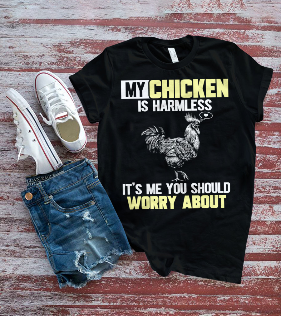 My Chicken Is Harmless It's Me You Should Worry About T-Shirt