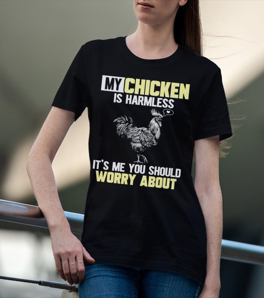 My Chicken Is Harmless It's Me You Should Worry About T-Shirt