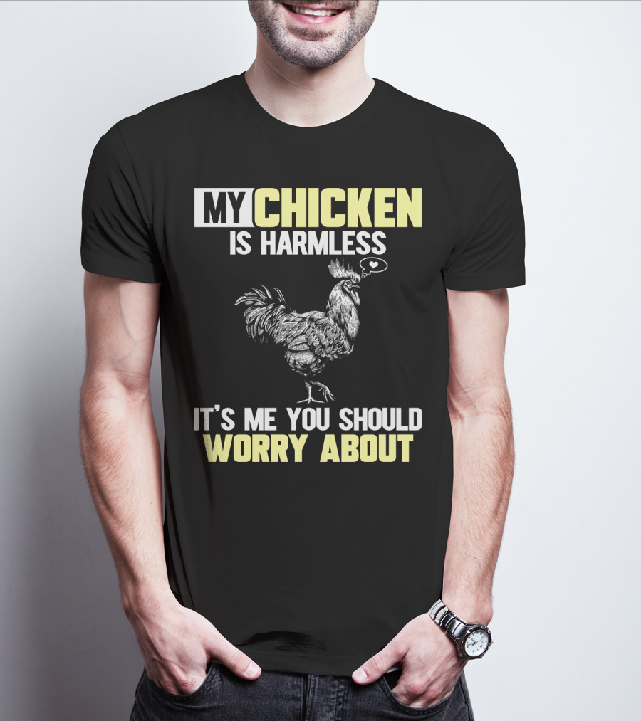 My Chicken Is Harmless It's Me You Should Worry About T-Shirt