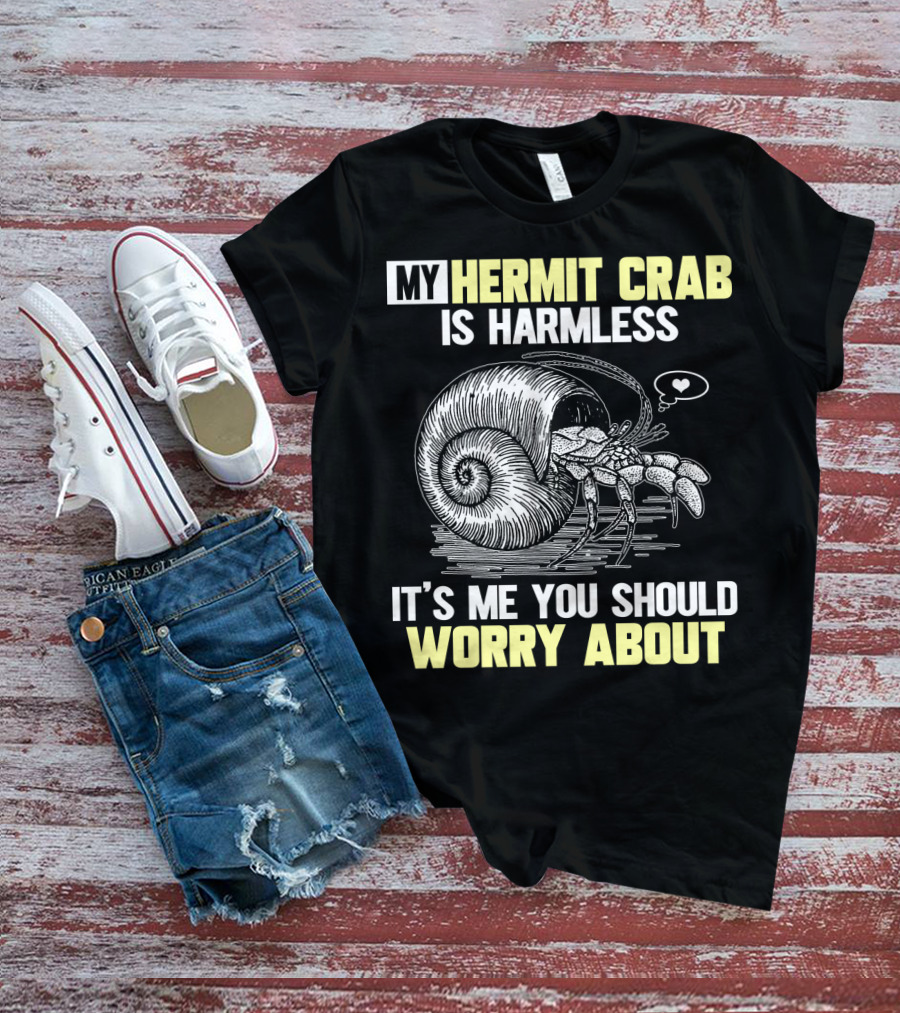 My Hermit Crab Is Harmless It's Me You Should Worry About T-Shirt