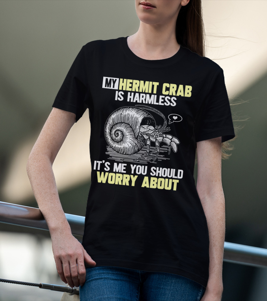 My Hermit Crab Is Harmless It's Me You Should Worry About T-Shirt