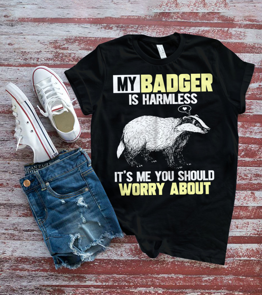 My Badger Is Harmless It's ME You Should Worry About T-Shirt
