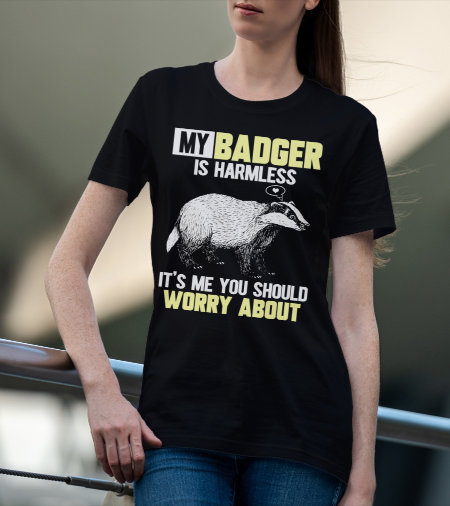 My Badger Is Harmless It's ME You Should Worry About T-Shirt