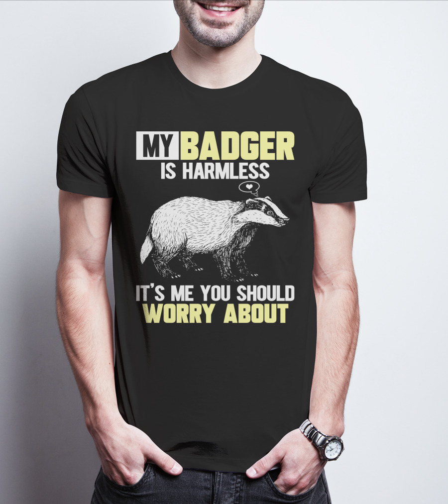 My Badger Is Harmless It's ME You Should Worry About T-Shirt