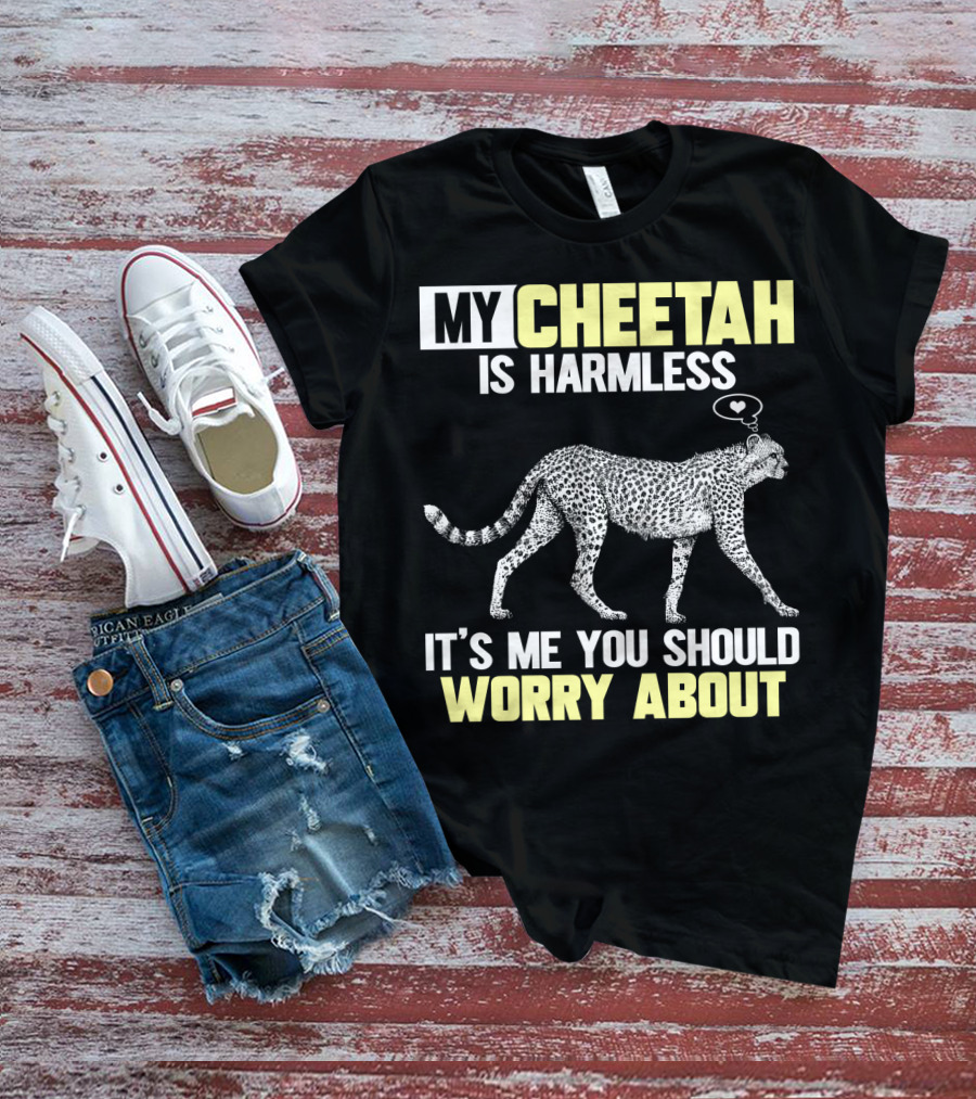 My Cheetah Is Harmless It's ME You Should Worry About T-Shirt