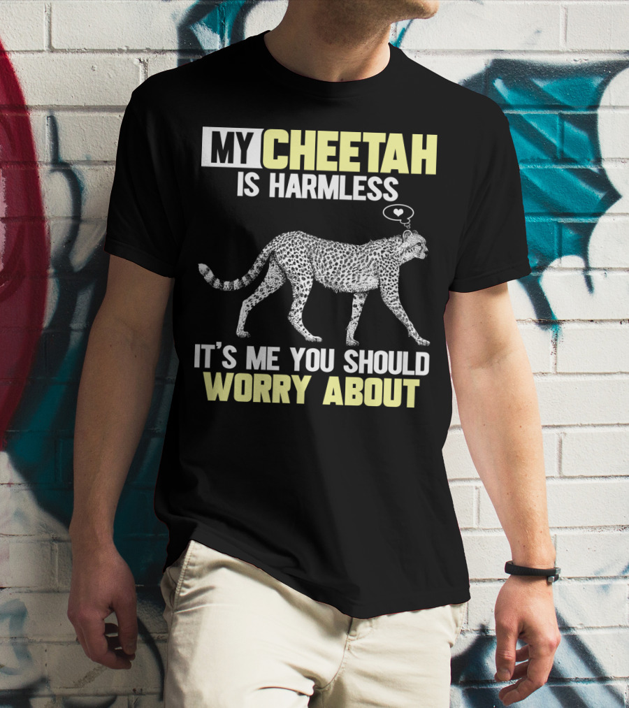 My Cheetah Is Harmless It's ME You Should Worry About T-Shirt