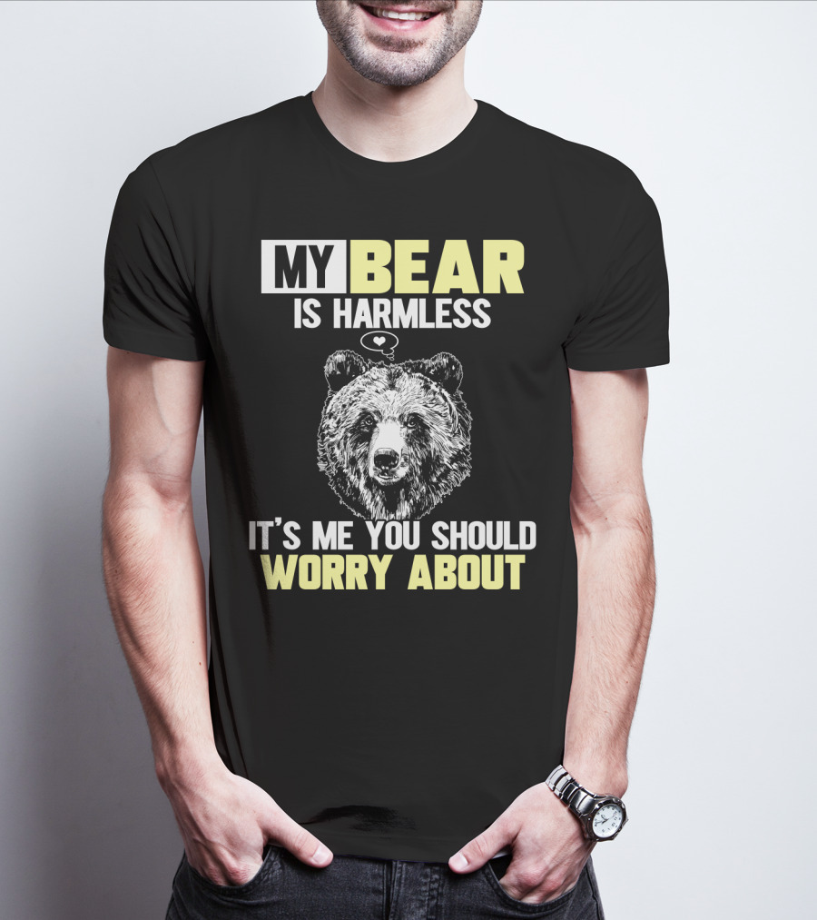 My Bear Is Harmless It's Me You Should Worry About T-Shirt