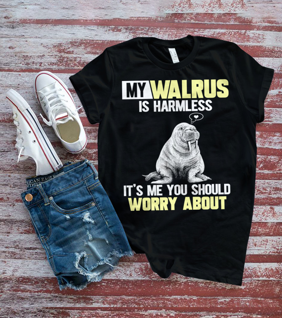 My Walrus Is Harmless It's ME You Should Worry About T-Shirt
