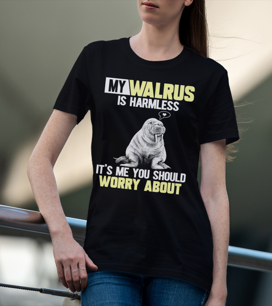 My Walrus Is Harmless It's ME You Should Worry About T-Shirt