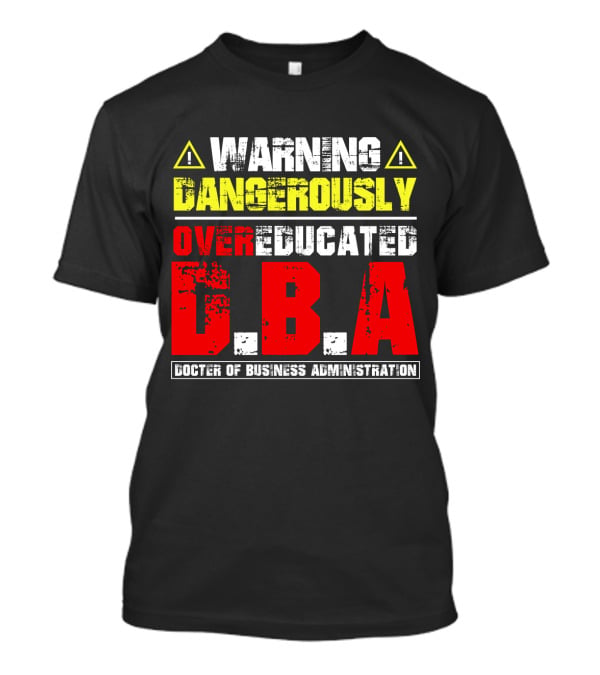 Warning Dangerously Overeducated Doctor Of Business Administration DBA T-Shirt