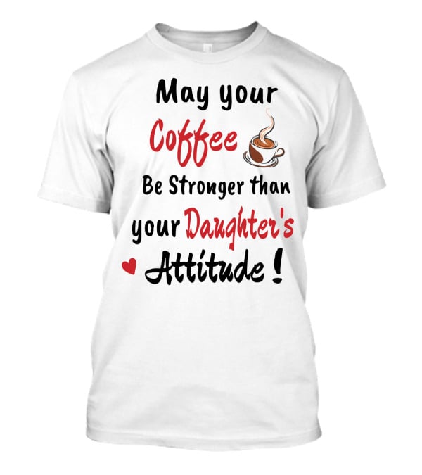 May Your Coffee Be Stronger Than Your Daughter's Attitude Coffee Cup Heart T-Shirt