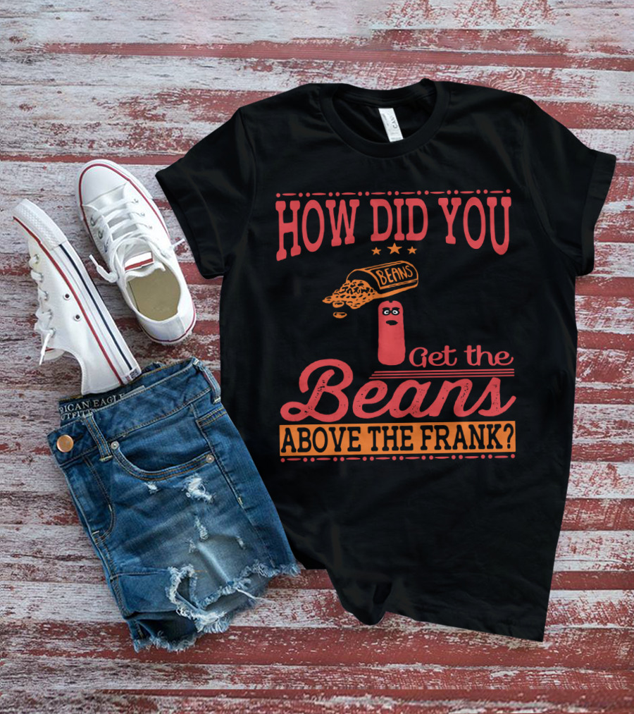 How Did You Get The Beans Above The Frank Comical Something About Mary Movie Frank And Beans T-Shirt