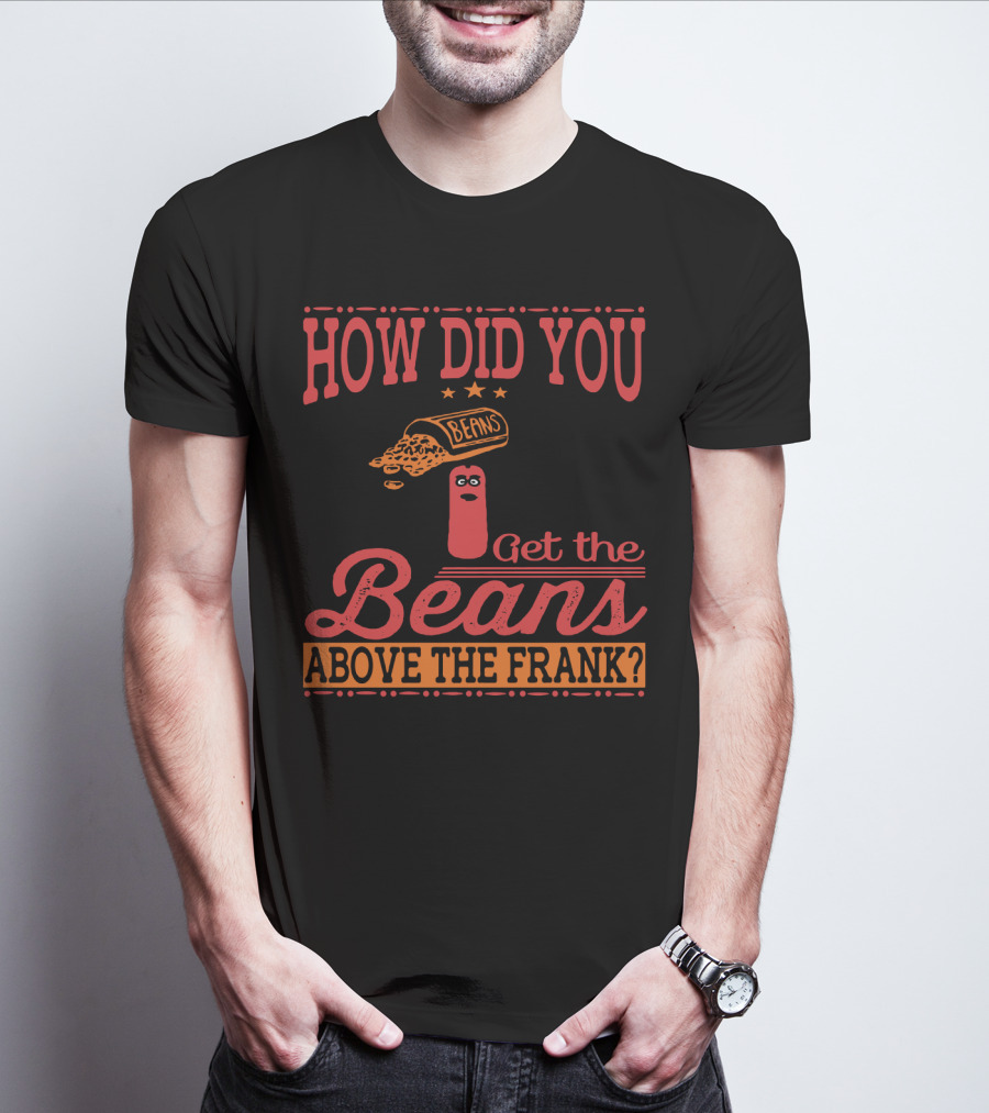 How Did You Get The Beans Above The Frank Comical Something About Mary Movie Frank And Beans T-Shirt