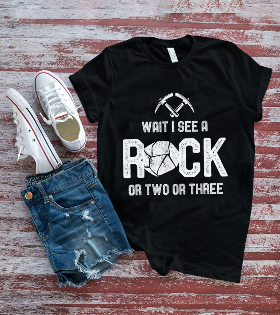 Wait I See A Rock Or Two Or Three T-Shirt