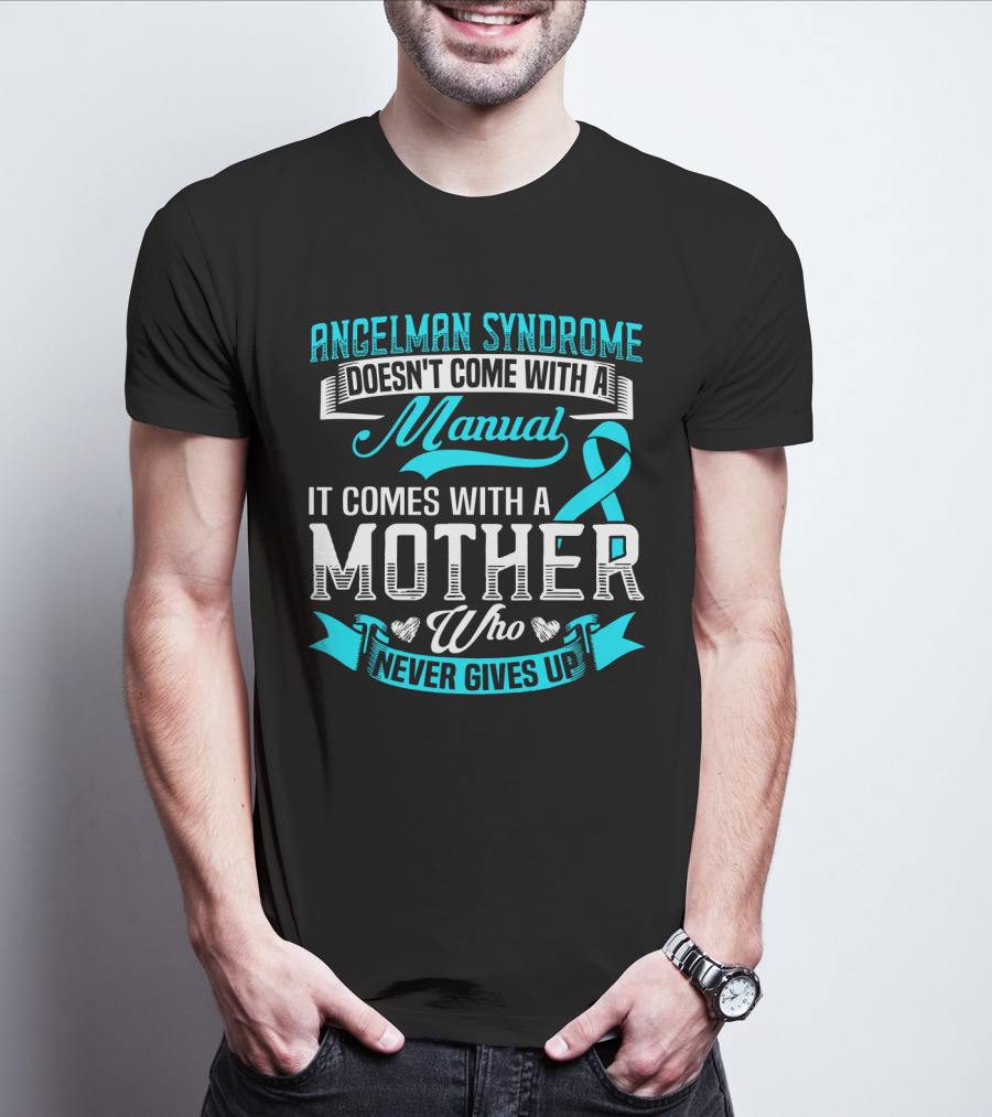Angelman Syndrome Doesn't Come With A Manual It Comes With A Mother Who Never Gives Up T-Shirt