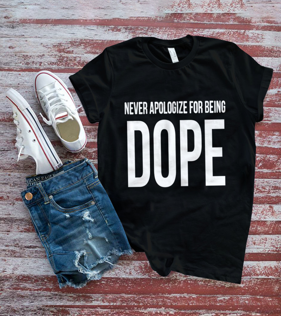 NEVER APOLOGIZE FOR BEING DOPE T-Shirt